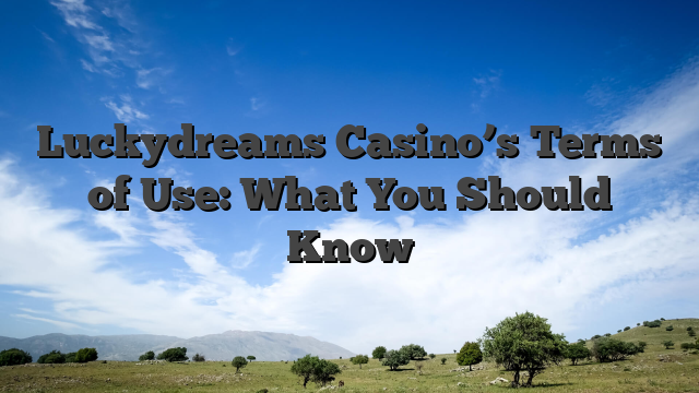 Luckydreams Casino’s Terms of Use: What You Should Know