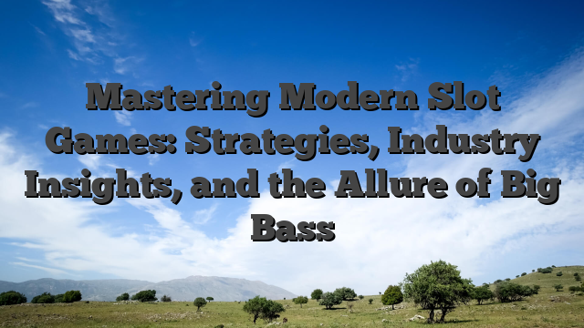 Mastering Modern Slot Games: Strategies, Industry Insights, and the Allure of Big Bass