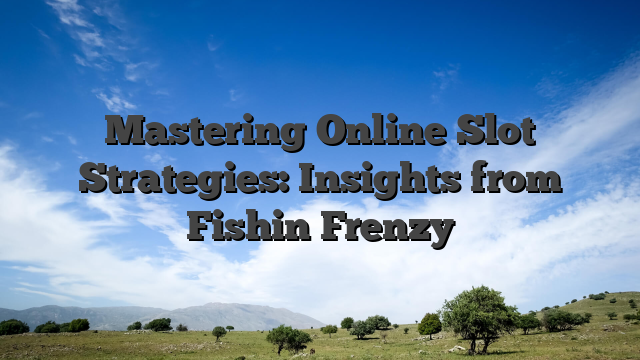 Mastering Online Slot Strategies: Insights from Fishin Frenzy