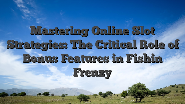 Mastering Online Slot Strategies: The Critical Role of Bonus Features in Fishin Frenzy