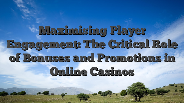 Maximising Player Engagement: The Critical Role of Bonuses and Promotions in Online Casinos