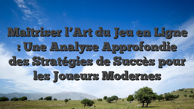 Maîtriser l’Art du Jeu en Ligne : Une Analyse Approfondie des Stratégies de Succès pour les Joueurs Modernes