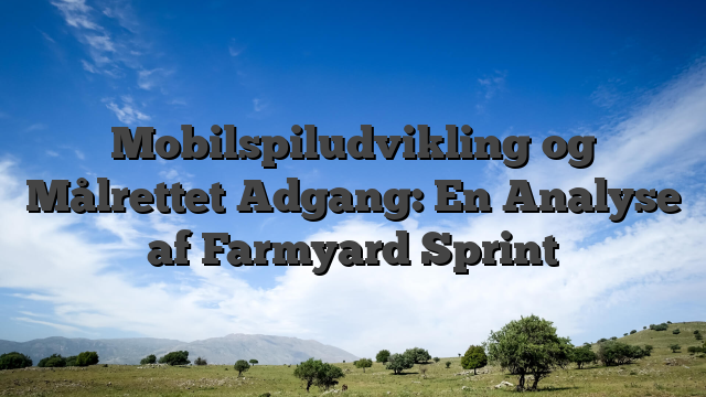 Mobilspiludvikling og Målrettet Adgang: En Analyse af Farmyard Sprint