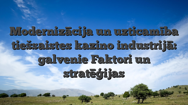 Modernizācija un uzticamība tiešsaistes kazino industrijā: galvenie Faktori un stratēģijas