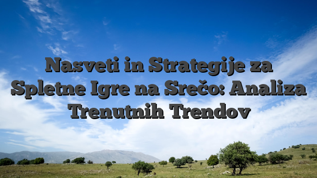 Nasveti in Strategije za Spletne Igre na Srečo: Analiza Trenutnih Trendov