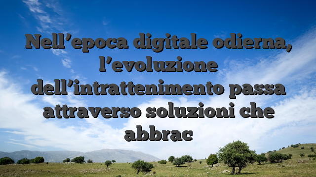 Nell’epoca digitale odierna, l’evoluzione dell’intrattenimento passa attraverso soluzioni che abbrac