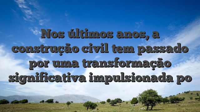 Nos últimos anos, a construção civil tem passado por uma transformação significativa impulsionada po