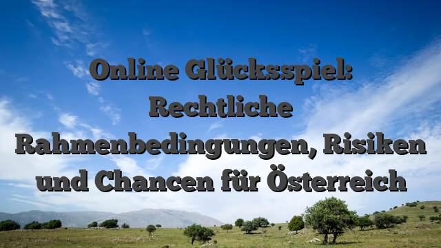 Online Glücksspiel: Rechtliche Rahmenbedingungen, Risiken und Chancen für Österreich