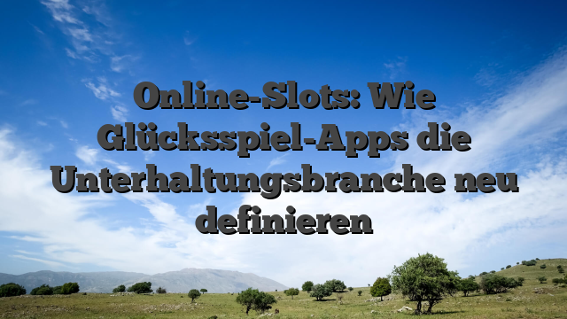 Online-Slots: Wie Glücksspiel-Apps die Unterhaltungsbranche neu definieren