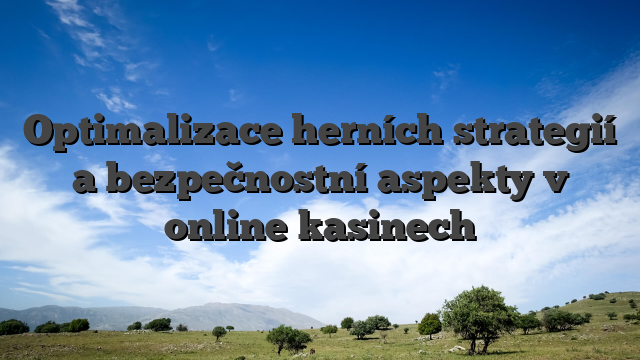 Optimalizace herních strategií a bezpečnostní aspekty v online kasinech