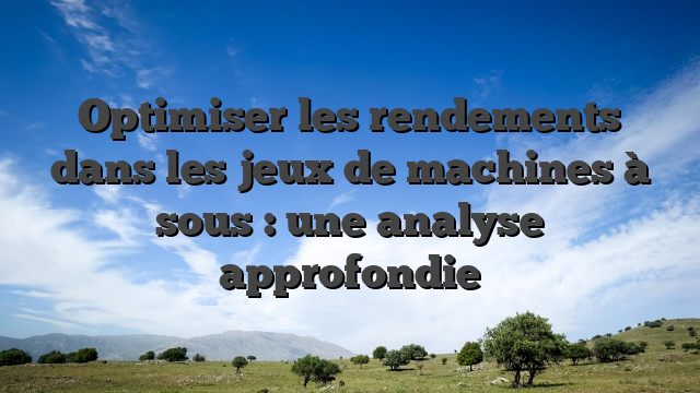 Optimiser les rendements dans les jeux de machines à sous : une analyse approfondie