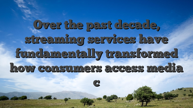 Over the past decade, streaming services have fundamentally transformed how consumers access media c