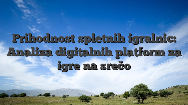 Prihodnost spletnih igralnic: Analiza digitalnih platform za igre na srečo
