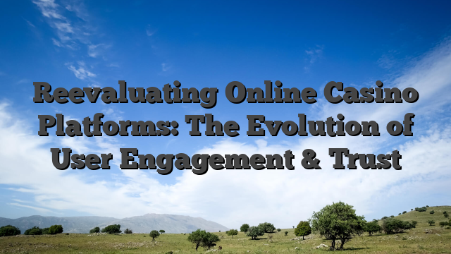 Reevaluating Online Casino Platforms: The Evolution of User Engagement & Trust