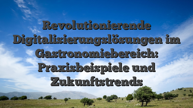 Revolutionierende Digitalisierungslösungen im Gastronomiebereich: Praxisbeispiele und Zukunftstrends