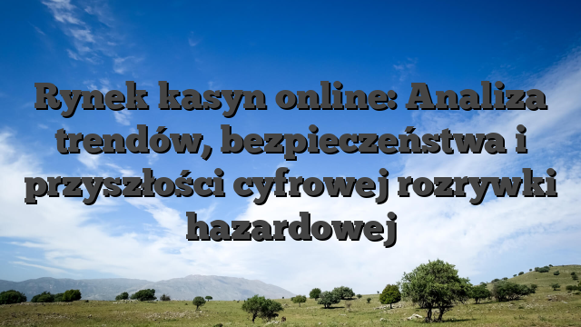 Rynek kasyn online: Analiza trendów, bezpieczeństwa i przyszłości cyfrowej rozrywki hazardowej
