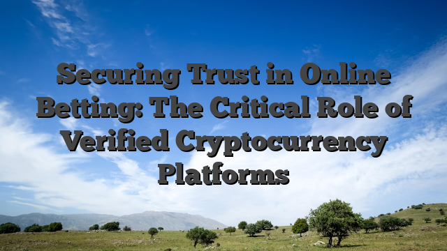 Securing Trust in Online Betting: The Critical Role of Verified Cryptocurrency Platforms