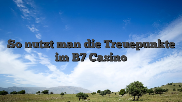 So nutzt man die Treuepunkte im B7 Casino