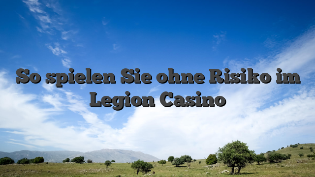 So spielen Sie ohne Risiko im Legion Casino