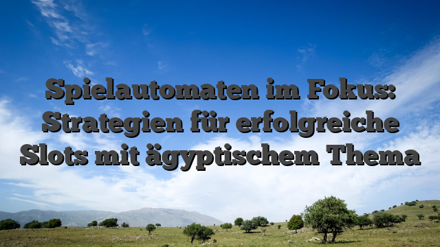Spielautomaten im Fokus: Strategien für erfolgreiche Slots mit ägyptischem Thema