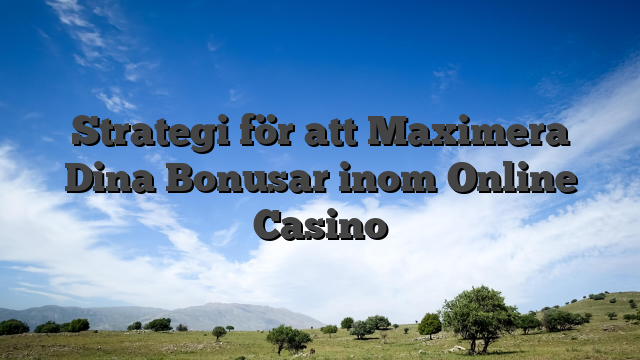 Strategi för att Maximera Dina Bonusar inom Online Casino