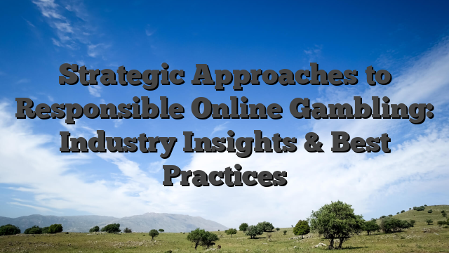 Strategic Approaches to Responsible Online Gambling: Industry Insights & Best Practices