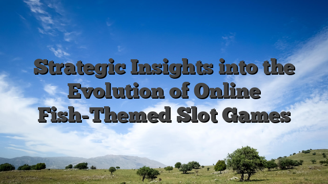 Strategic Insights into the Evolution of Online Fish-Themed Slot Games