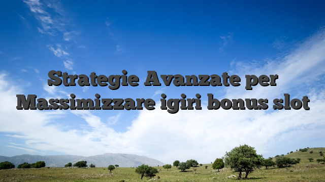Strategie Avanzate per Massimizzare igiri bonus slot