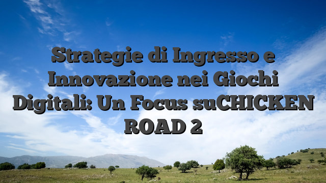 Strategie di Ingresso e Innovazione nei Giochi Digitali: Un Focus suCHICKEN ROAD 2