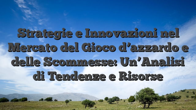 Strategie e Innovazioni nel Mercato del Gioco d’azzardo e delle Scommesse: Un’Analisi di Tendenze e Risorse