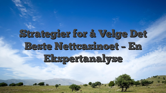 Strategier for å Velge Det Beste Nettcasinoet – En Ekspertanalyse