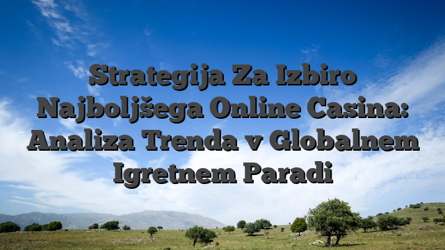 Strategija Za Izbiro Najboljšega Online Casina: Analiza Trenda v Globalnem Igretnem Paradi