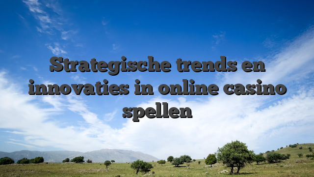 Strategische trends en innovaties in online casino spellen