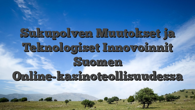 Sukupolven Muutokset ja Teknologiset Innovoinnit Suomen Online-kasinoteollisuudessa
