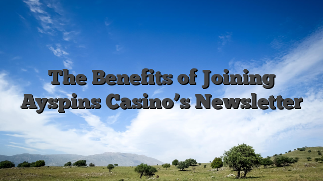 The Benefits of Joining Ayspins Casino’s Newsletter