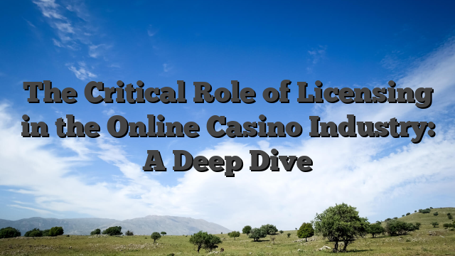 The Critical Role of Licensing in the Online Casino Industry: A Deep Dive