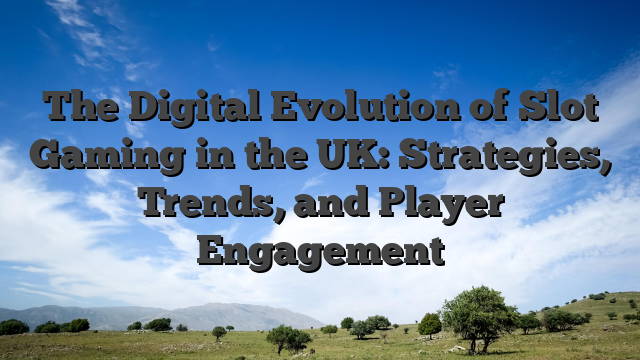 The Digital Evolution of Slot Gaming in the UK: Strategies, Trends, and Player Engagement