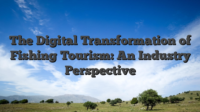 The Digital Transformation of Fishing Tourism: An Industry Perspective