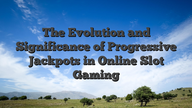 The Evolution and Significance of Progressive Jackpots in Online Slot Gaming