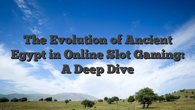 The Evolution of Ancient Egypt in Online Slot Gaming: A Deep Dive