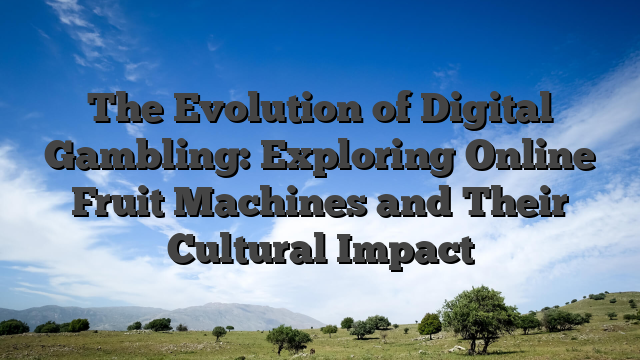 The Evolution of Digital Gambling: Exploring Online Fruit Machines and Their Cultural Impact