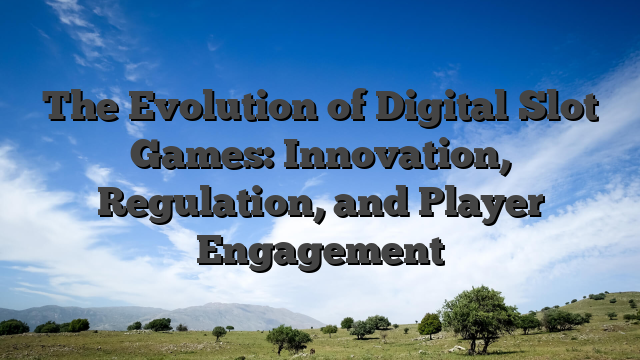 The Evolution of Digital Slot Games: Innovation, Regulation, and Player Engagement