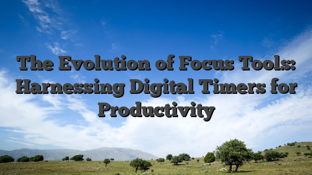 The Evolution of Focus Tools: Harnessing Digital Timers for Productivity