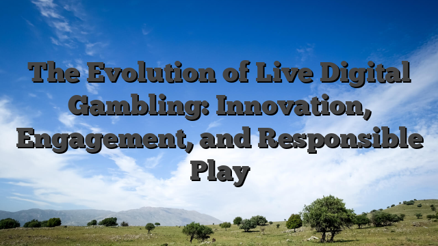 The Evolution of Live Digital Gambling: Innovation, Engagement, and Responsible Play
