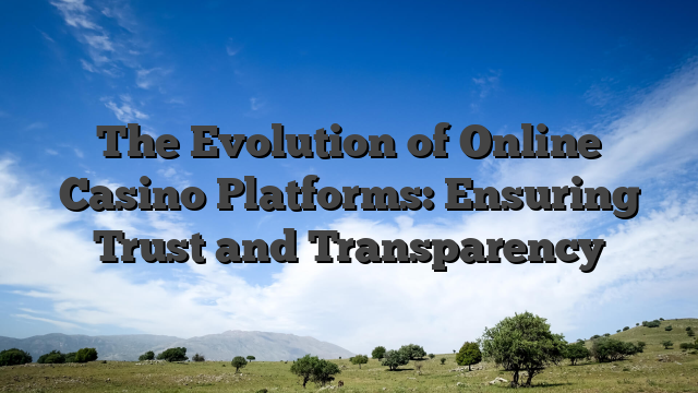 The Evolution of Online Casino Platforms: Ensuring Trust and Transparency