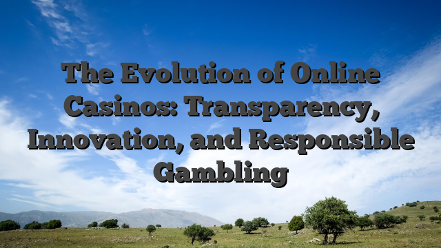 The Evolution of Online Casinos: Transparency, Innovation, and Responsible Gambling