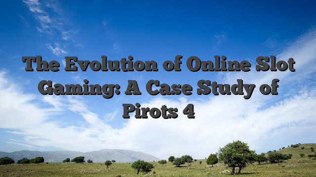 The Evolution of Online Slot Gaming: A Case Study of Pirots 4