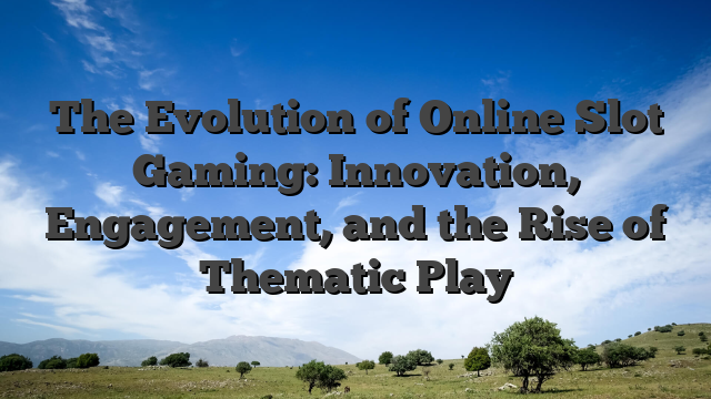 The Evolution of Online Slot Gaming: Innovation, Engagement, and the Rise of Thematic Play