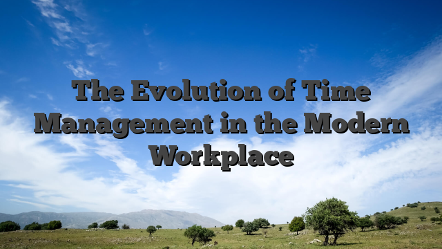 The Evolution of Time Management in the Modern Workplace