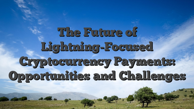 The Future of Lightning-Focused Cryptocurrency Payments: Opportunities and Challenges